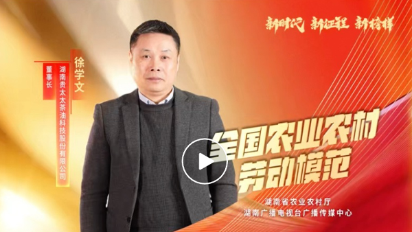 湖南廣播電視臺專題報道 | 全國農業農村勞動模范徐學文：用茶油“點燃”百姓致富夢